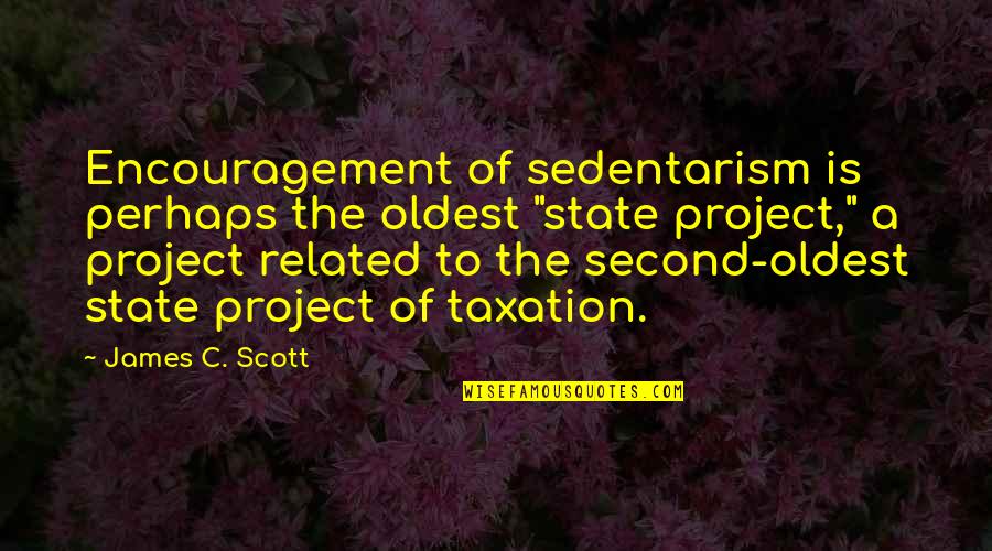 Best Taxation Quotes By James C. Scott: Encouragement of sedentarism is perhaps the oldest "state