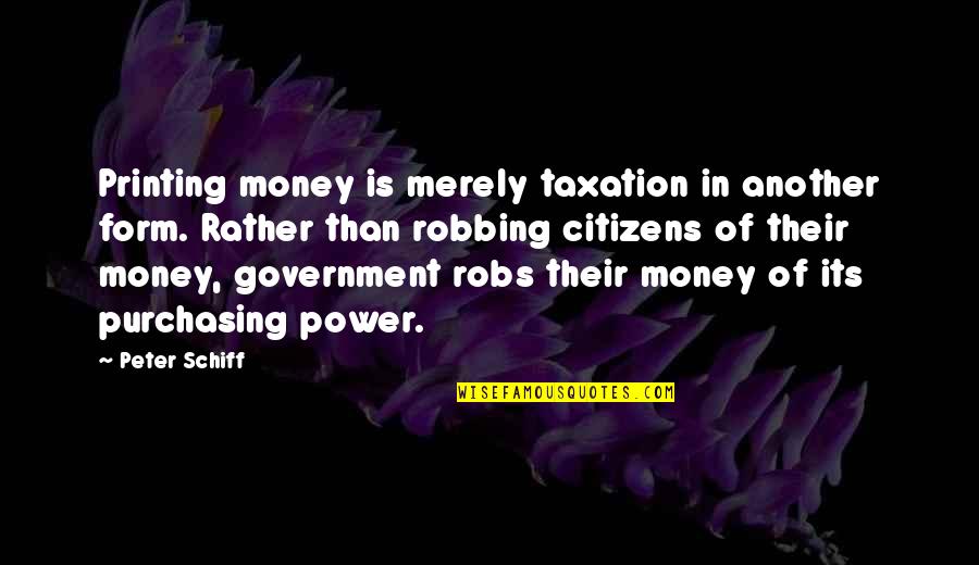 Best Taxation Quotes By Peter Schiff: Printing money is merely taxation in another form.