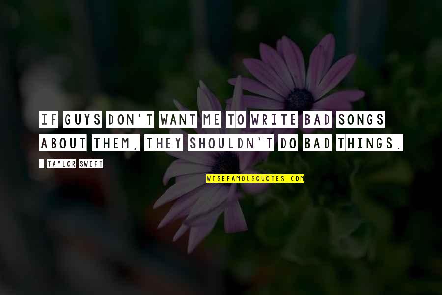 Best Taylor Swift Song Quotes By Taylor Swift: If guys don't want me to write bad