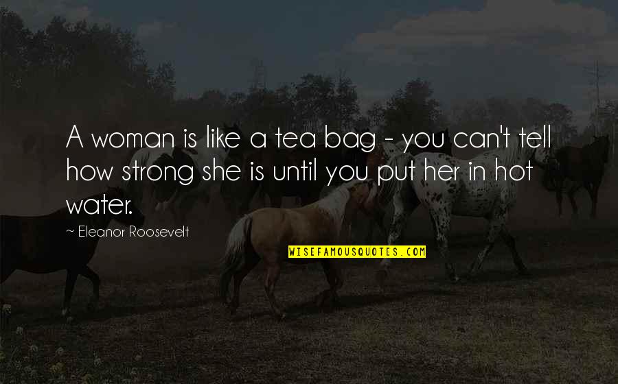 Best Tea Bag Quotes By Eleanor Roosevelt: A woman is like a tea bag -