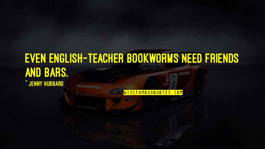 Best Teacher And Friends Quotes By Jenny Hubbard: Even English-teacher bookworms need friends and bars.
