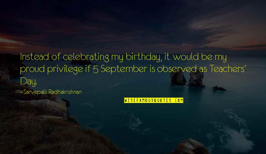 Best Teacher Birthday Quotes By Sarvepalli Radhakrishnan: Instead of celebrating my birthday, it would be