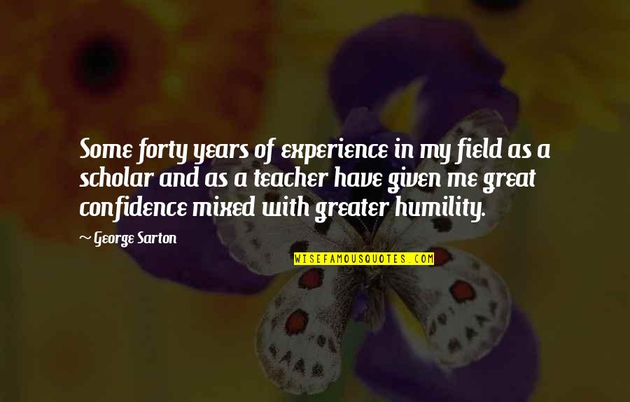 Best Teacher Ever Quotes By George Sarton: Some forty years of experience in my field