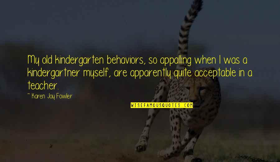 Best Teacher Ever Quotes By Karen Joy Fowler: My old kindergarten behaviors, so appalling when I