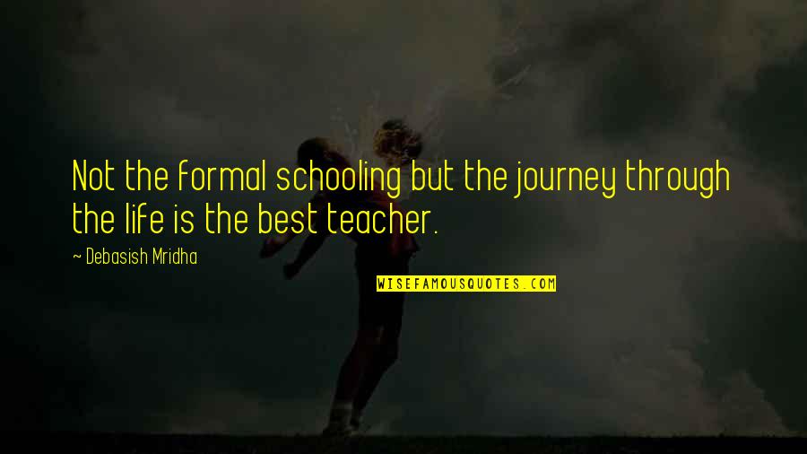 Best Teacher Love Quotes By Debasish Mridha: Not the formal schooling but the journey through