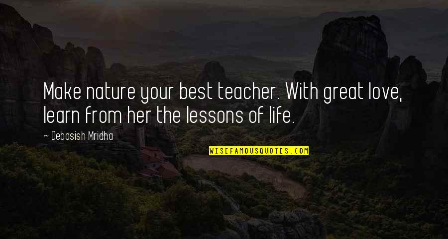 Best Teacher Love Quotes By Debasish Mridha: Make nature your best teacher. With great love,