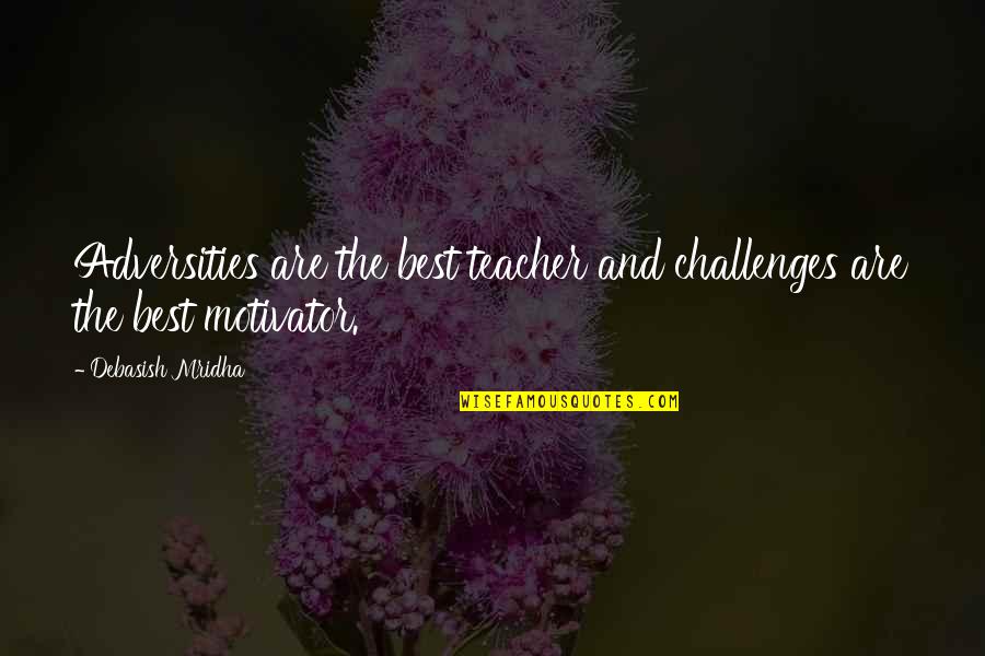 Best Teacher Love Quotes By Debasish Mridha: Adversities are the best teacher and challenges are