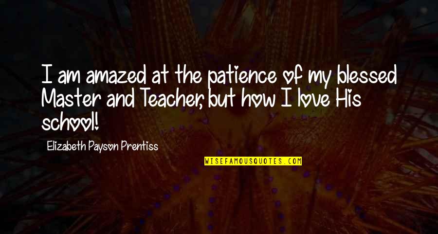 Best Teacher Love Quotes By Elizabeth Payson Prentiss: I am amazed at the patience of my