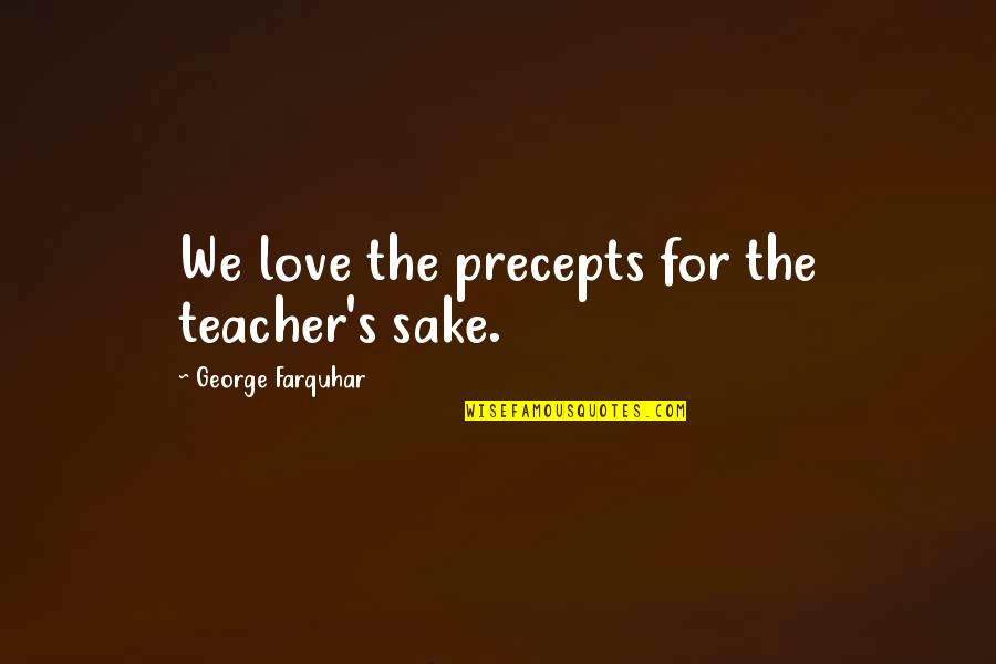 Best Teacher Love Quotes By George Farquhar: We love the precepts for the teacher's sake.