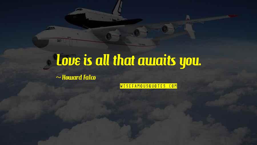Best Teacher Love Quotes By Howard Falco: Love is all that awaits you.