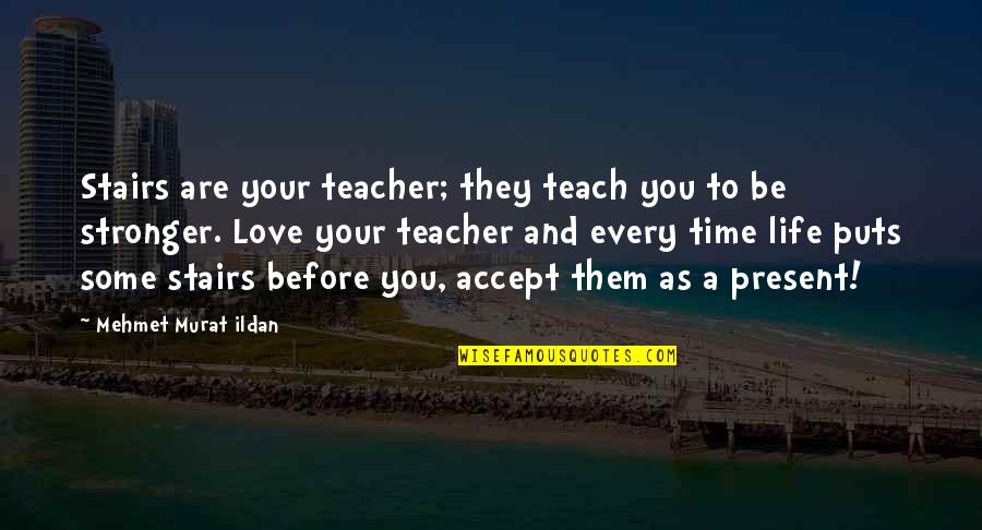 Best Teacher Love Quotes By Mehmet Murat Ildan: Stairs are your teacher; they teach you to