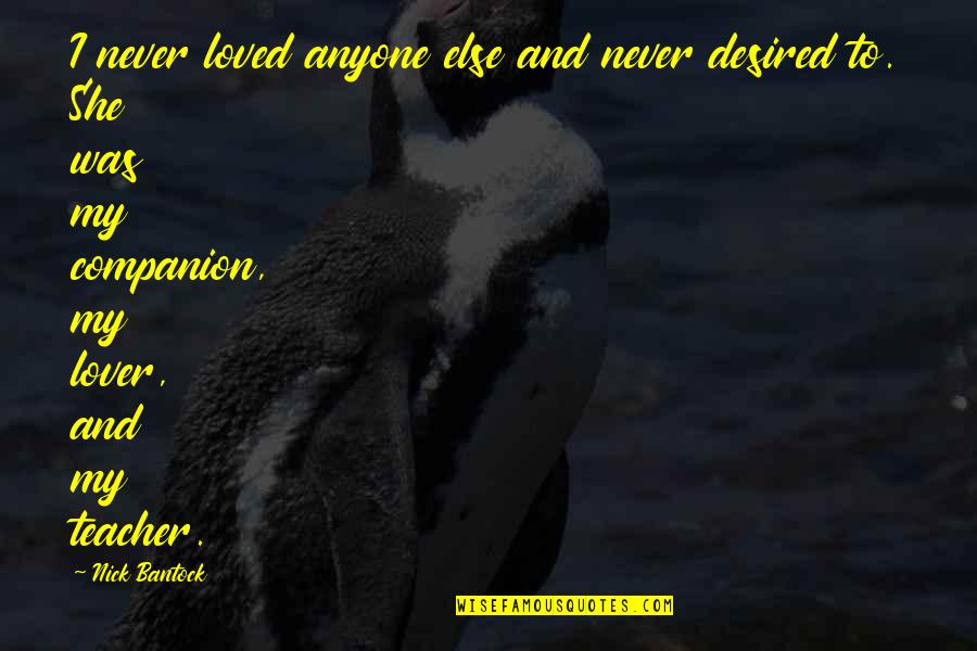 Best Teacher Love Quotes By Nick Bantock: I never loved anyone else and never desired