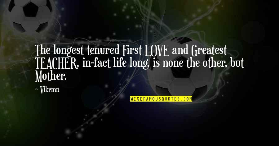Best Teacher Love Quotes By Vikrmn: The longest tenured First LOVE and Greatest TEACHER,