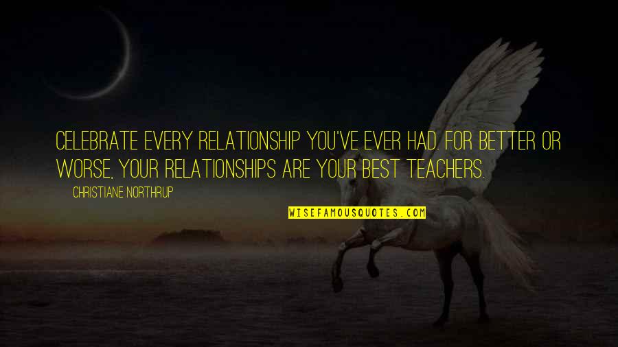 Best Teachers Quotes By Christiane Northrup: Celebrate every relationship you've ever had. For better