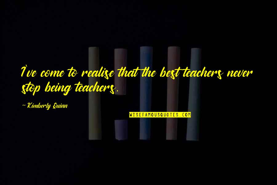 Best Teachers Quotes By Kimberly Quinn: I've come to realise that the best teachers