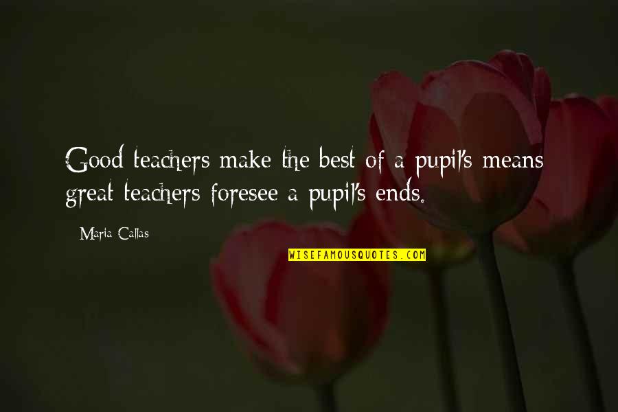 Best Teachers Quotes By Maria Callas: Good teachers make the best of a pupil's