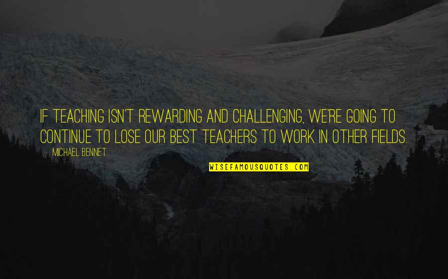 Best Teachers Quotes By Michael Bennet: If teaching isn't rewarding and challenging, we're going