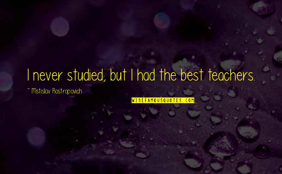 Best Teachers Quotes By Mstislav Rostropovich: I never studied, but I had the best