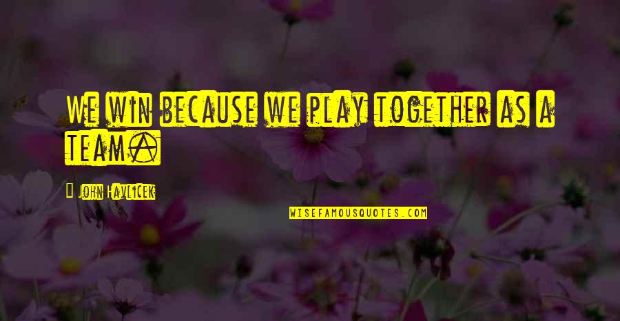 Best Team Winning Quotes By John Havlicek: We win because we play together as a
