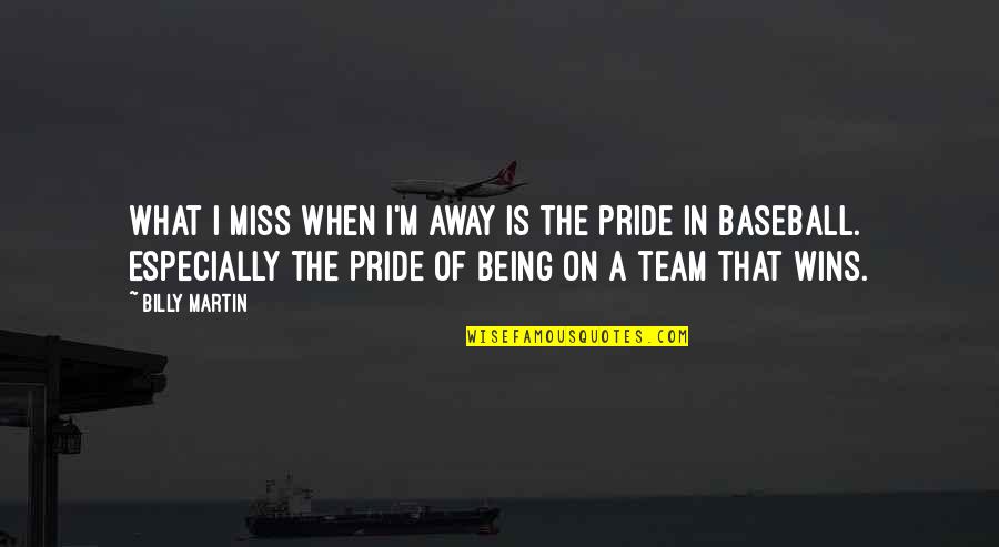 Best Team Wins Quotes By Billy Martin: What I miss when I'm away is the