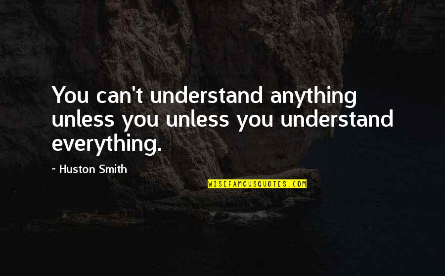 Best Team Wins Quotes By Huston Smith: You can't understand anything unless you unless you
