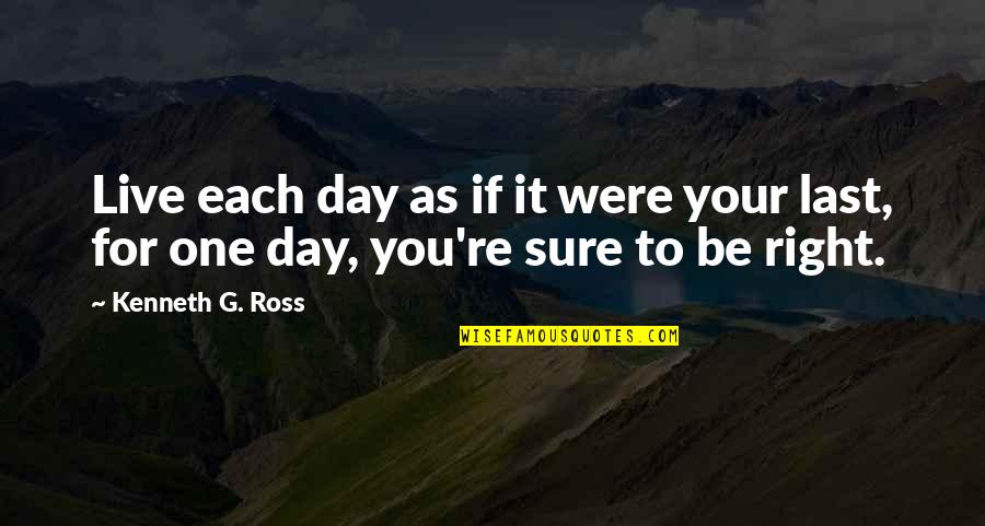 Best Tears For Fears Quotes By Kenneth G. Ross: Live each day as if it were your