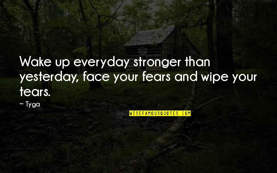 Best Tears For Fears Quotes By Tyga: Wake up everyday stronger than yesterday, face your