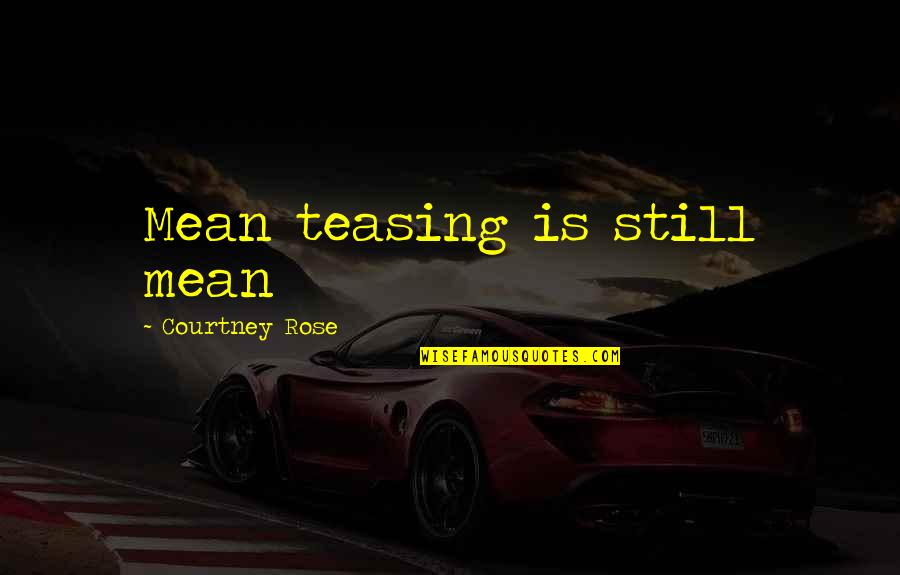Best Teasing Quotes By Courtney Rose: Mean teasing is still mean Best Teasing Quotes By Courtney Rose: Mean teasing is still mean