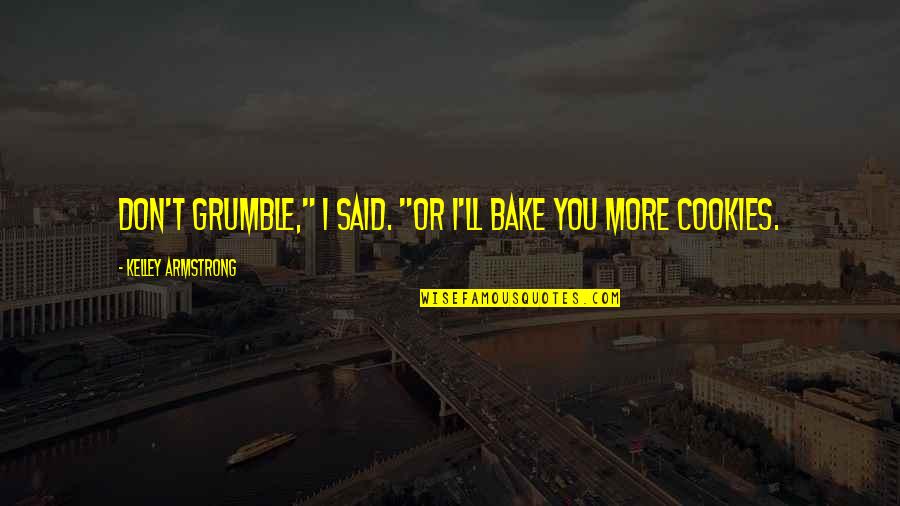 Best Teasing Quotes By Kelley Armstrong: Don't grumble," I said. "Or I'll bake you Best Teasing Quotes By Kelley Armstrong: Don't grumble," I said. "Or I'll bake you