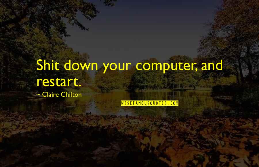 Best Techie Quotes By Claire Chilton: Shit down your computer, and restart.