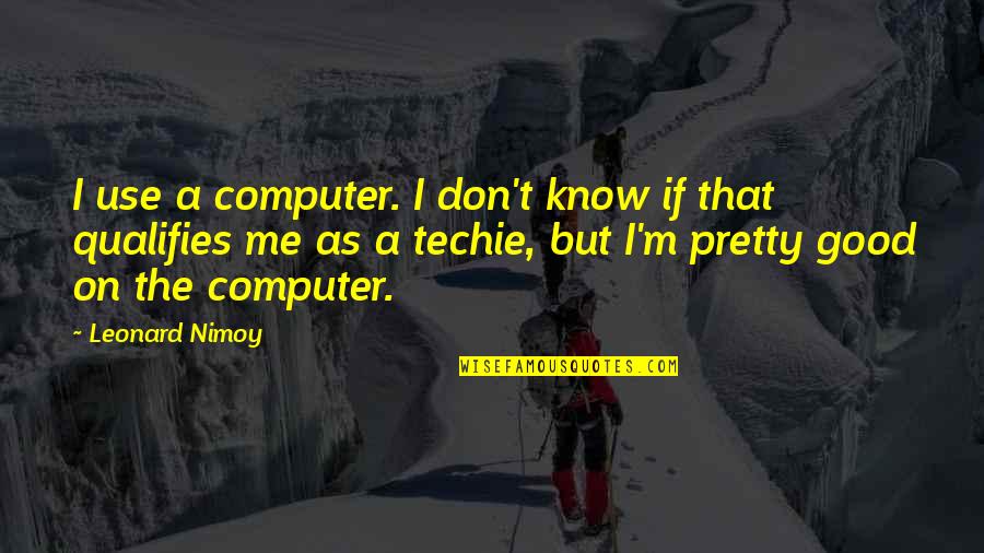 Best Techie Quotes By Leonard Nimoy: I use a computer. I don't know if