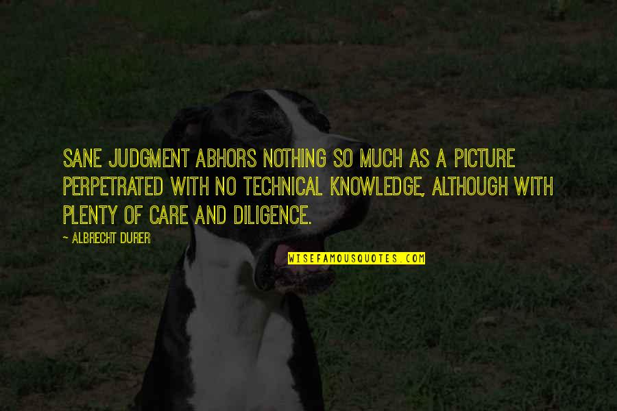 Best Technical Quotes By Albrecht Durer: Sane judgment abhors nothing so much as a Best Technical Quotes By Albrecht Durer: Sane judgment abhors nothing so much as a