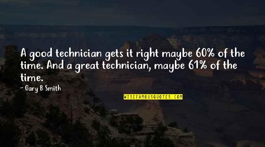 Best Technician Quotes By Gary B Smith: A good technician gets it right maybe 60% Best Technician Quotes By Gary B Smith: A good technician gets it right maybe 60%