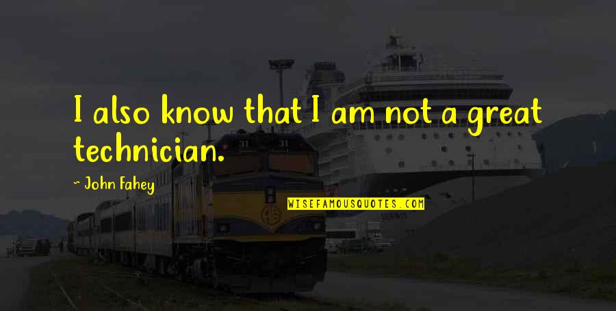 Best Technician Quotes By John Fahey: I also know that I am not a Best Technician Quotes By John Fahey: I also know that I am not a