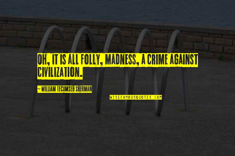 Best Tecumseh Sherman Quotes By William Tecumseh Sherman: Oh, it is all folly, madness, a crime Best Tecumseh Sherman Quotes By William Tecumseh Sherman: Oh, it is all folly, madness, a crime