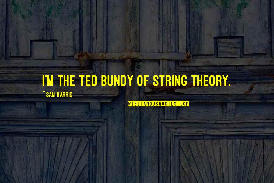 Best Ted Bundy Quotes By Sam Harris: I'm the Ted Bundy of string theory.