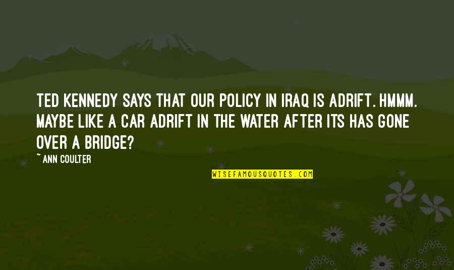 Best Ted Kennedy Quotes By Ann Coulter: Ted Kennedy says that our policy in Iraq Best Ted Kennedy Quotes By Ann Coulter: Ted Kennedy says that our policy in Iraq