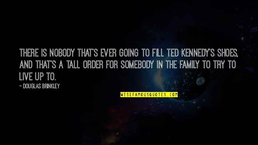 Best Ted Kennedy Quotes By Douglas Brinkley: There is nobody that's ever going to fill Best Ted Kennedy Quotes By Douglas Brinkley: There is nobody that's ever going to fill