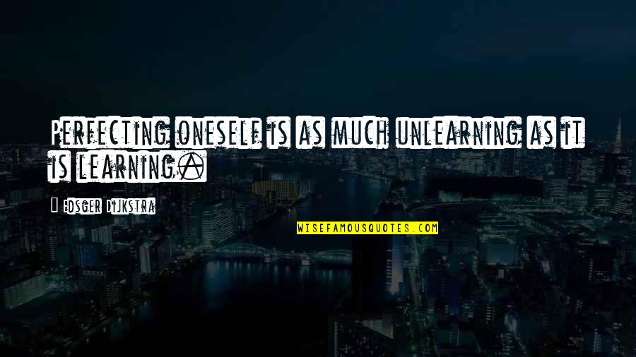 Best Ted Kennedy Quotes By Edsger Dijkstra: Perfecting oneself is as much unlearning as it Best Ted Kennedy Quotes By Edsger Dijkstra: Perfecting oneself is as much unlearning as it