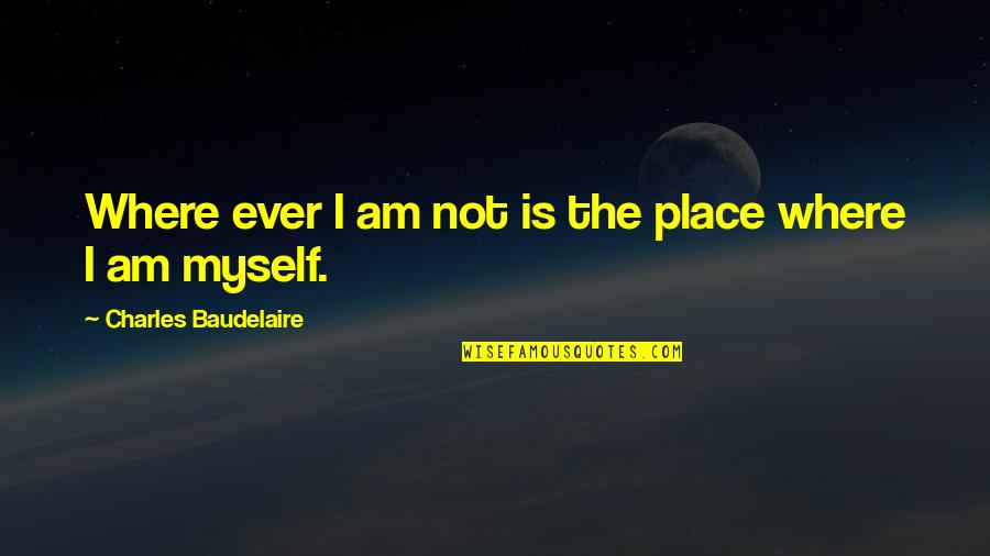 Best Ted Mosby Quotes By Charles Baudelaire: Where ever I am not is the place Best Ted Mosby Quotes By Charles Baudelaire: Where ever I am not is the place