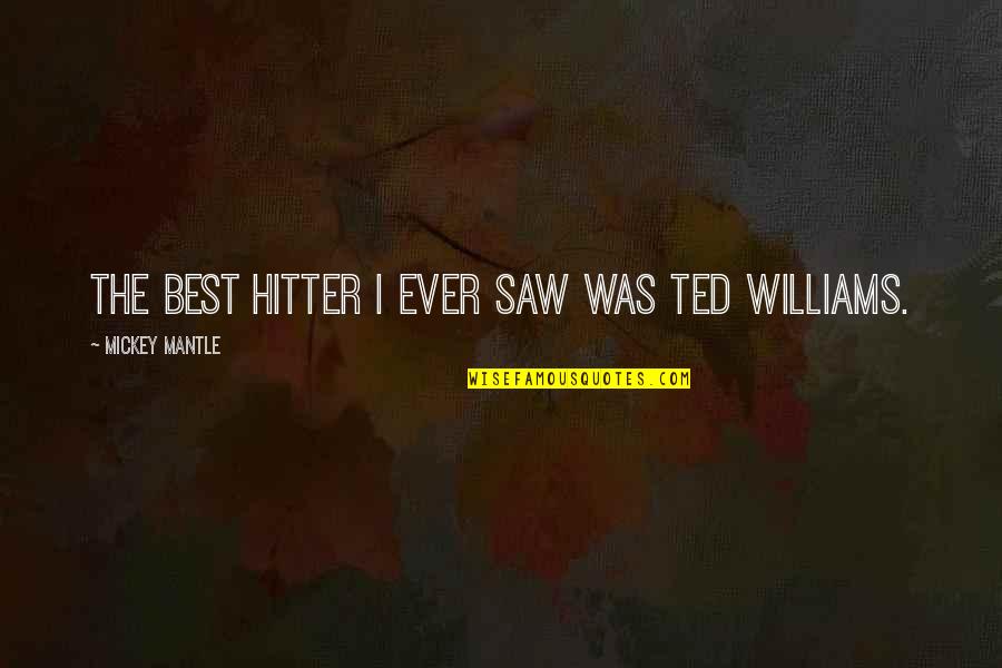 Best Ted Quotes By Mickey Mantle: The best hitter I ever saw was Ted