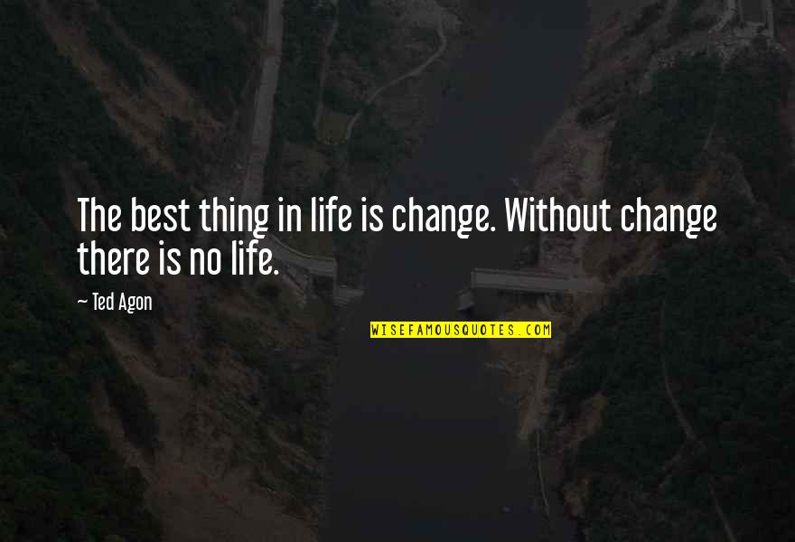 Best Ted Quotes By Ted Agon: The best thing in life is change. Without