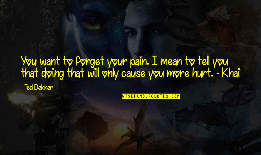 Best Ted Quotes By Ted Dekker: You want to forget your pain. I mean Best Ted Quotes By Ted Dekker: You want to forget your pain. I mean