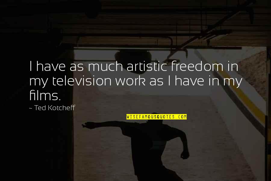 Best Ted Quotes By Ted Kotcheff: I have as much artistic freedom in my