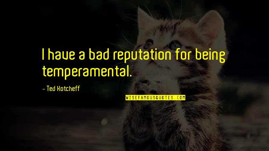 Best Ted Quotes By Ted Kotcheff: I have a bad reputation for being temperamental. Best Ted Quotes By Ted Kotcheff: I have a bad reputation for being temperamental.