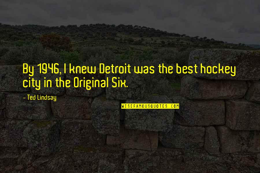 Best Ted Quotes By Ted Lindsay: By 1946, I knew Detroit was the best