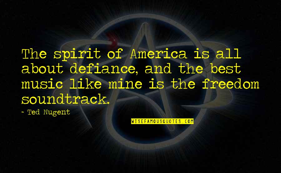 Best Ted Quotes By Ted Nugent: The spirit of America is all about defiance, Best Ted Quotes By Ted Nugent: The spirit of America is all about defiance,