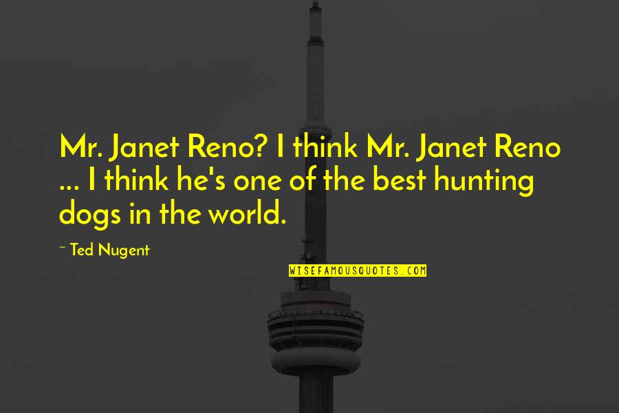 Best Ted Quotes By Ted Nugent: Mr. Janet Reno? I think Mr. Janet Reno