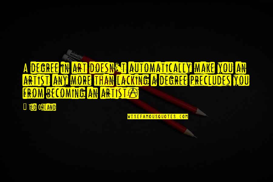 Best Ted Quotes By Ted Orland: A degree in art doesn't automatically make you