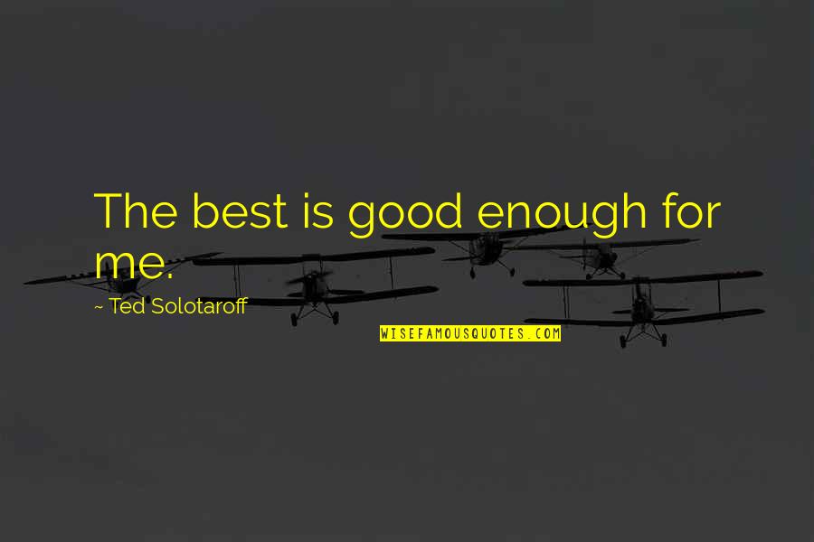 Best Ted Quotes By Ted Solotaroff: The best is good enough for me.